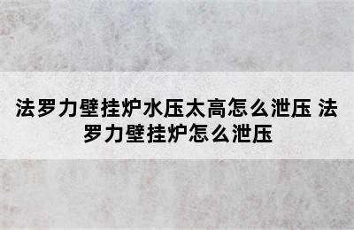 法罗力壁挂炉水压太高怎么泄压 法罗力壁挂炉怎么泄压